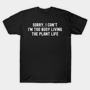 Sorry, I Can't. I'm Too Busy Living the Plant Life T-Shirt